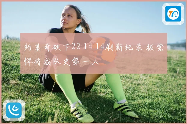 约基奇砍下22 14 14刷新纪录 板凳悍将成队史第一人